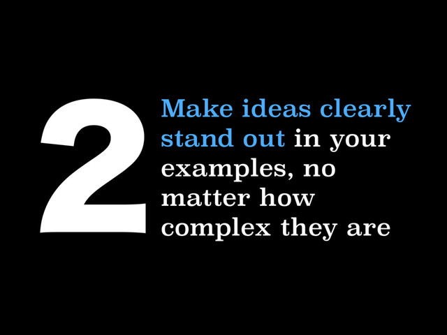 Make ideas clearly
stand out in your
examples, no
matter how
complex they are

