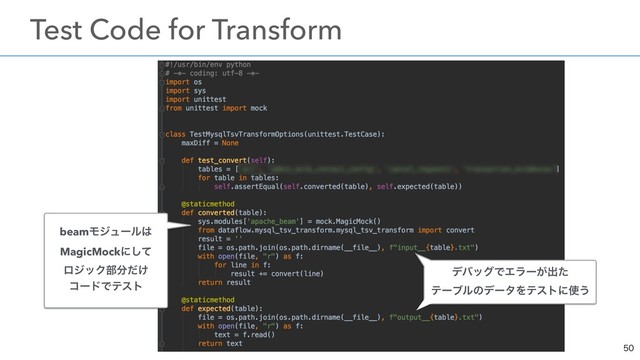 

ɹTest Code for Transform
σόοάͰΤϥʔ͕ग़ͨ 
σʔλύλʔϯΛςετʹ࢖͏
σόοάͰΤϥʔ͕ग़ͨ 
ςʔϒϧͷσʔλΛςετʹ࢖͏
beamϞδϡʔϧ͸ 
MagicMockʹͯ͠
ϩδοΫ෦෼͚ͩ
ίʔυͰςετ
