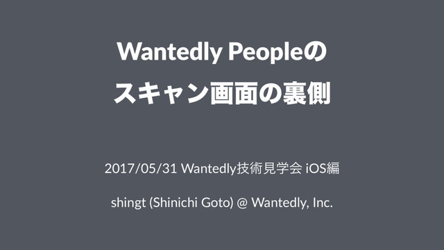 Wantedly Peopleͷ
εΩϟϯը໘ͷཪଆ
ɹ
2017/05/31 Wantedlyٕज़ݟֶձ iOSฤ
shingt (Shinichi Goto) @ Wantedly, Inc.
