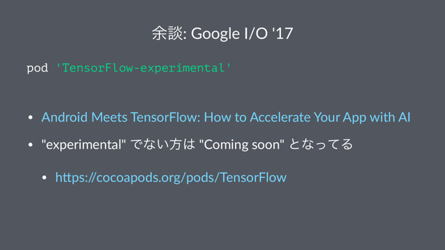 ༨ஊ: Google I/O '17
pod 'TensorFlow-experimental'
ɹ
• Android Meets TensorFlow: How to Accelerate Your App with AI
• "experimental" Ͱͳ͍ํ͸ "Coming soon" ͱͳͬͯΔ
• h?ps:/
/cocoapods.org/pods/TensorFlow

