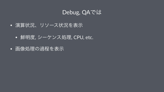 Debug, QAͰ͸
• ԋࢉঢ়گɺϦιʔεঢ়گΛදࣔ
• ઱໌౓, γʔέϯεॲཧ, CPU, etc.
• ը૾ॲཧͷաఔΛදࣔ
