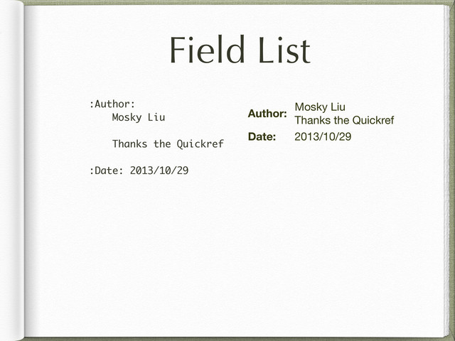Field List
:Author:
Mosky Liu
Thanks the Quickref
:Date: 2013/10/29
Author:
Mosky Liu
Thanks the Quickref
Date: 2013/10/29
