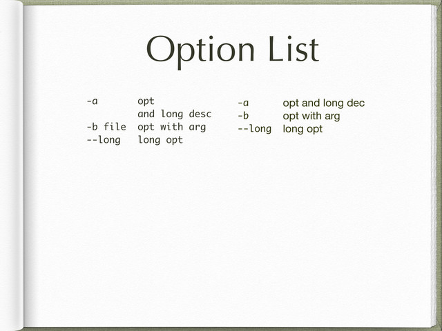 Option List
-a opt
and long desc
-b file opt with arg
--long long opt
-a
-b
--long
opt and long dec
opt with arg
long opt
