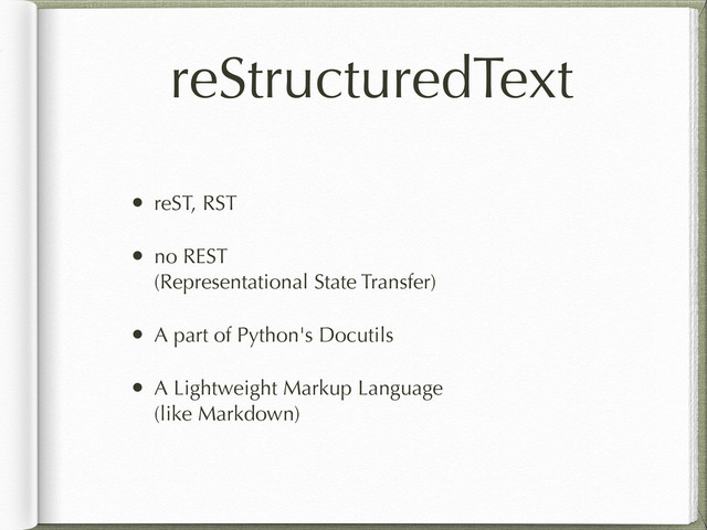 reStructuredText
• reST, RST
• no REST
(Representational State Transfer)
• A part of Python's Docutils
• A Lightweight Markup Language
(like Markdown)
