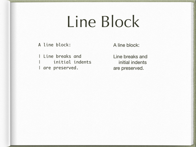 Line Block
A line block:
| Line breaks and
| initial indents
| are preserved.
A line block:
Line breaks and
initial indents
are preserved.
