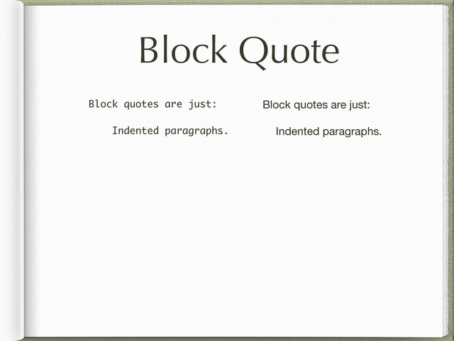 Block Quote
Block quotes are just:
Indented paragraphs.
Block quotes are just:
Indented paragraphs.
