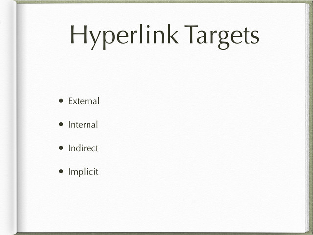 Hyperlink Targets
• External
• Internal
• Indirect
• Implicit
