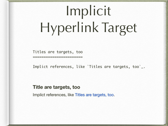 Implicit
Hyperlink Target
Titles are targets, too
=======================
Implict references, like `Titles are targets, too`_.
Title are targets, too
Implict references, like Titles are targets, too.
