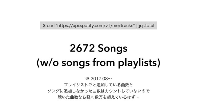 DVSMIUUQTBQJTQPUJGZDPNWNFUSBDLTcKRUPUBM
2672 Songs
(w/o songs from playlists)
˞ʙ
ϓϨΠϦετ͝ͱ௥Ճ͍ͯ͠Δۂ਺ͱ
ιϯάʹ௥Ճ͠ͳ͔ͬͨۂ਺͸Χ΢ϯτ͍ͯ͠ͳ͍ͷͰ
ௌ͍ͨۂ਺ͳΒܰ͘਺ສΛ௒͍͑ͯΔ͸ͣʜ
