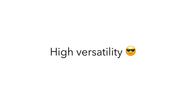 High versatility 
