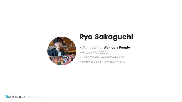 ©2019 Wantedly, Inc.
Ryo Sakaguchi
• Wantedly, Inc - Wantedly People
• Android/CI/CD/UI
• Kotlin/Sake/Beer/MtG/Guitar…
• Twitter/GitHub: @wakwak3125
