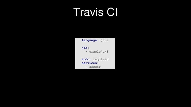 Travis CI
language: java
jdk:
- oraclejdk8
sudo: required
services:
- docker
