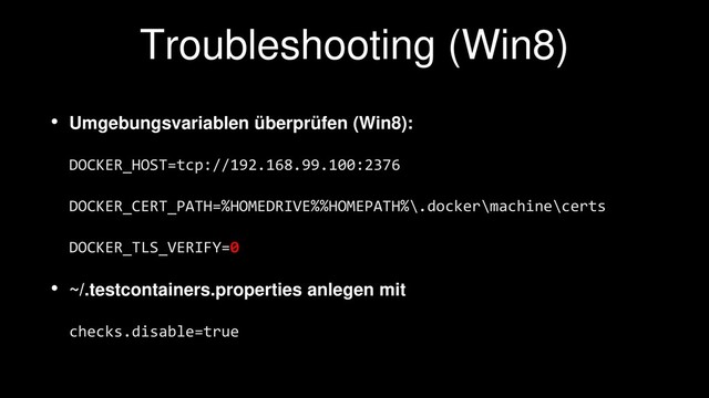 Troubleshooting (Win8)
• Umgebungsvariablen überprüfen (Win8):
DOCKER_HOST=tcp://192.168.99.100:2376
DOCKER_CERT_PATH=%HOMEDRIVE%%HOMEPATH%\.docker\machine\certs
DOCKER_TLS_VERIFY=0
• ~/.testcontainers.properties anlegen mit
checks.disable=true
