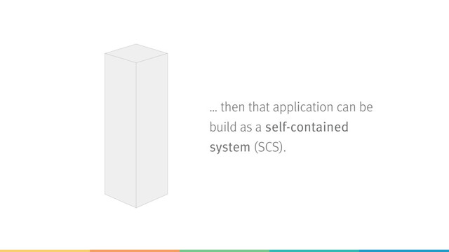 … then that application can be
build as a self-contained
system (SCS).
