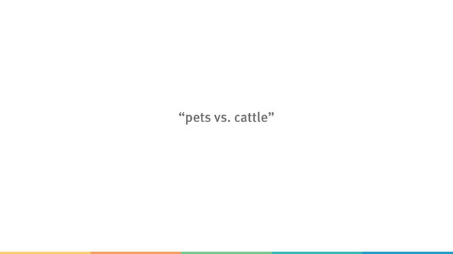 “pets vs. cattle”
