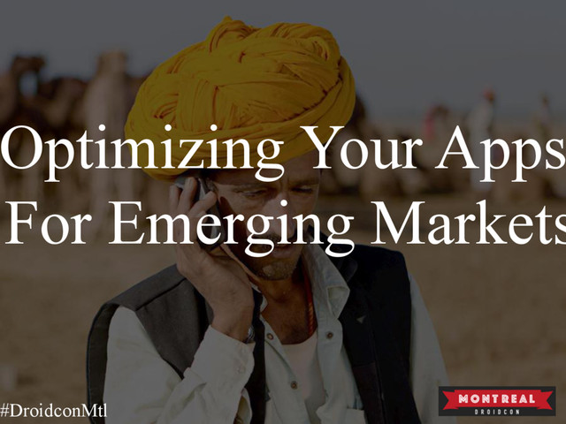 Optimizing Your Apps
For Emerging Markets
#DroidconMtl
