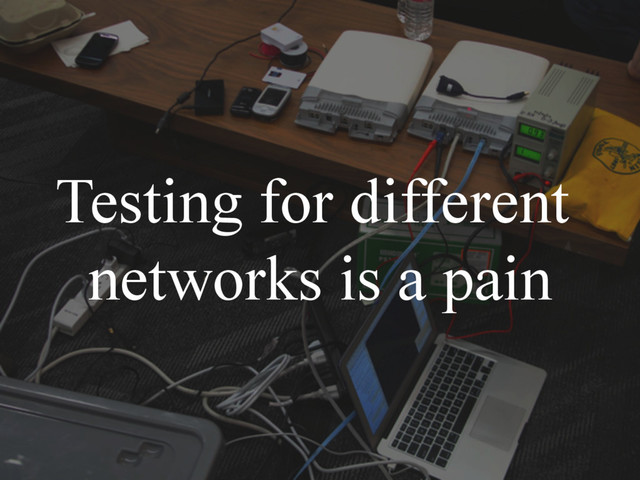 Testing for different
networks is a pain
