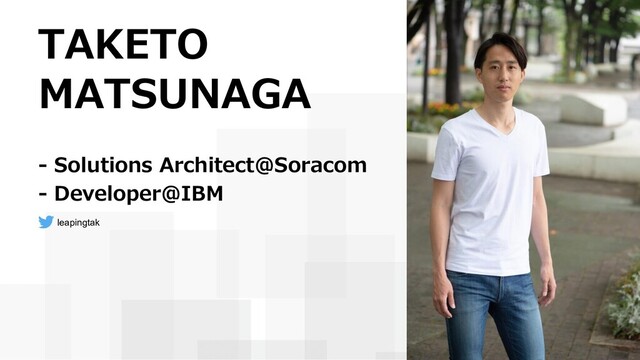 TAKETO
MATSUNAGA
- Solutions Architect@Soracom
- Developer@IBM
leapingtak
