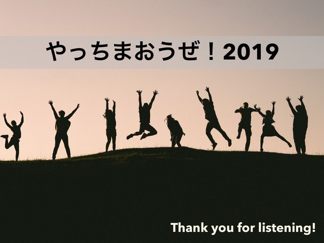 ΍ͬͪ·͓͏ͥʂ2019
Thank you for listening!
