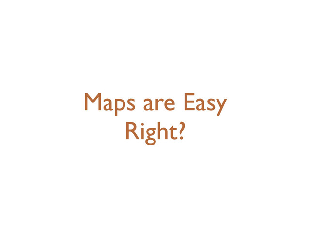 Maps are Easy
Right?
