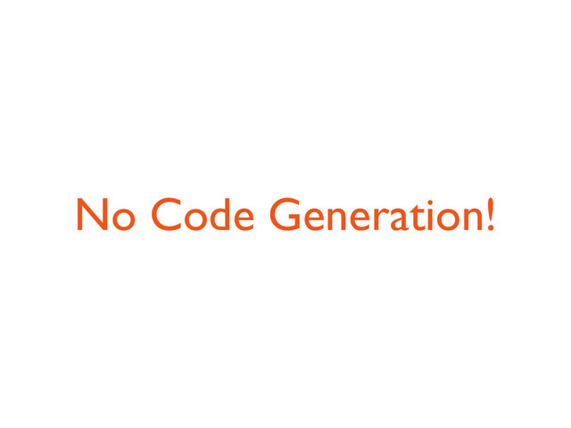 No Code Generation!
