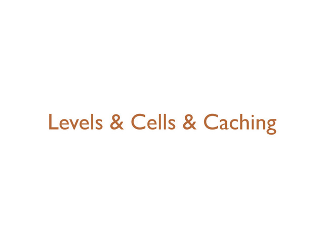 Levels & Cells & Caching
