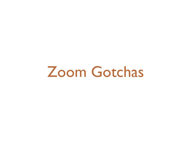 Zoom Gotchas

