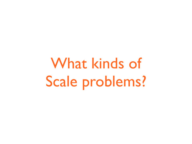 What kinds of
Scale problems?

