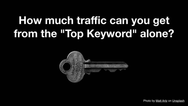 How much traﬃc can you get
from the "Top Keyword" alone?
Photo by Matt Artz on Unsplash
