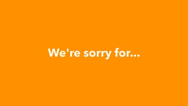 We're sorry for...
