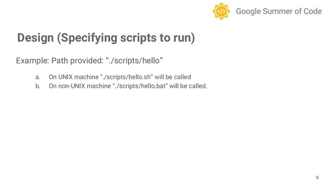 Example: Path provided: “./scripts/hello”
a. On UNIX machine “./scripts/hello.sh” will be called
b. On non-UNIX machine “./scripts/hello.bat” will be called.
9
Design (Specifying scripts to run)
