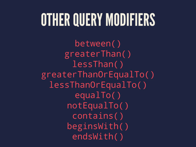 OTHER QUERY MODIFIERS
between()
greaterThan()
lessThan()
greaterThanOrEqualTo()
lessThanOrEqualTo()
equalTo()
notEqualTo()
contains()
beginsWith()
endsWith()
