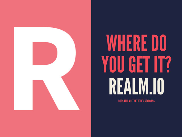 WHERE DO
YOU GET IT?
REALM.IO
DOCS AND ALL THAT OTHER GOODNESS
