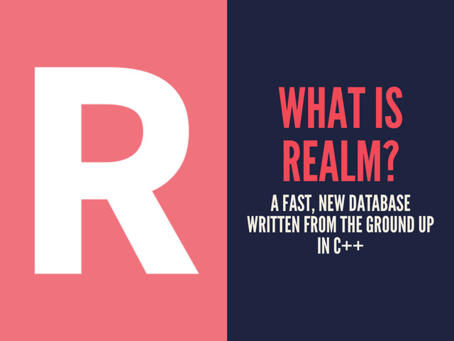 WHAT IS
REALM?
A FAST, NEW DATABASE
WRITTEN FROM THE GROUND UP
IN C++
