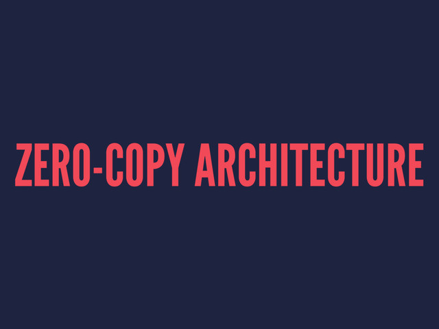 ZERO-COPY ARCHITECTURE
