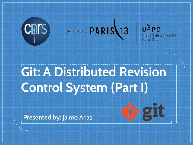 Git: A Distributed Revision
Control System (Part I)
Presented by: Jaime Arias
