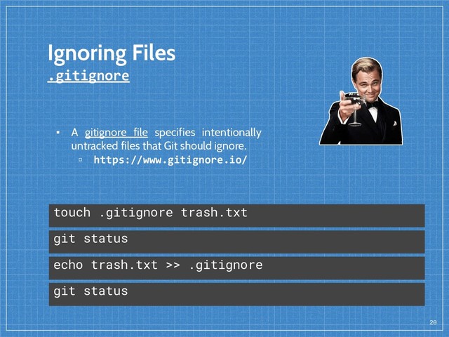 Ignoring Files
.gitignore
20
echo trash.txt >> .gitignore
git status
touch .gitignore trash.txt
git status
▪ A gitignore file specifies intentionally
untracked files that Git should ignore.
▫ https://www.gitignore.io/
