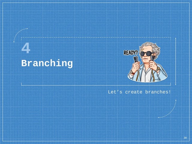 4
Branching
Let’s create branches!
30
