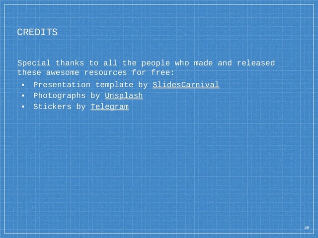 CREDITS
Special thanks to all the people who made and released
these awesome resources for free:
▪ Presentation template by SlidesCarnival
▪ Photographs by Unsplash
▪ Stickers by Telegram
46
