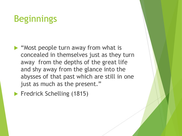 Beginnings
u “Most people turn away from what is
concealed in themselves just as they turn
away from the depths of the great life
and shy away from the glance into the
abysses of that past which are still in one
just as much as the present.”
u Fredrick Schelling (1815)
