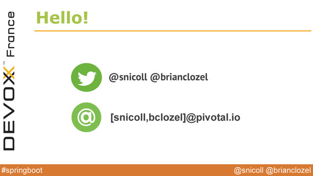 @snicoll @brianclozel
#springboot
Hello!
@snicoll @brianclozel
[snicoll,bclozel]@pivotal.io
