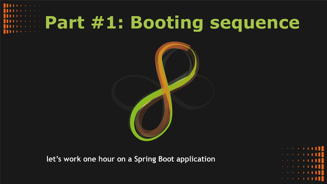 Part #1: Booting sequence
let’s work one hour on a Spring Boot application
