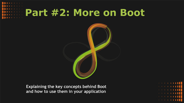 Part #2: More on Boot
Explaining the key concepts behind Boot
and how to use them in your application
