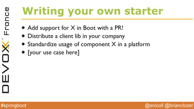 @snicoll @brianclozel
#springboot
Writing your own starter
• Add support for X in Boot with a PR!
• Distribute a client lib in your company
• Standardize usage of component X in a platform
• [your use case here]
