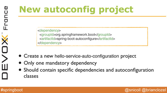 @snicoll @brianclozel
#springboot
New autoconfig project

org.springframework.boot
spring-boot-autoconﬁgure

• Create a new hello-service-auto-conﬁguration project
• Only one mandatory dependency
• Should contain speciﬁc dependencies and autoconﬁguration
classes
