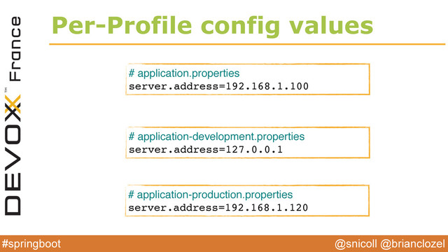 @snicoll @brianclozel
#springboot
Per-Profile config values
# application.properties
server.address=192.168.1.100
# application-development.properties
server.address=127.0.0.1
# application-production.properties
server.address=192.168.1.120
