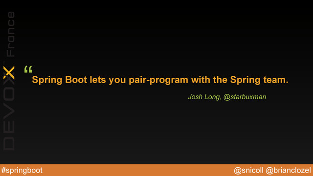 @snicoll @brianclozel
#springboot
Spring Boot lets you pair-program with the Spring team.
“
Josh Long, @starbuxman
