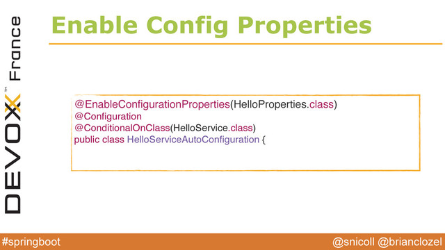 @snicoll @brianclozel
#springboot
Enable Config Properties
@EnableConﬁgurationProperties(HelloProperties.class)
@Conﬁguration
@ConditionalOnClass(HelloService.class)
public class HelloServiceAutoConﬁguration {

