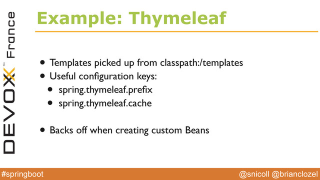 @snicoll @brianclozel
#springboot
Example: Thymeleaf
• Templates picked up from classpath:/templates
• Useful conﬁguration keys:
• spring.thymeleaf.preﬁx
• spring.thymeleaf.cache
• Backs off when creating custom Beans
