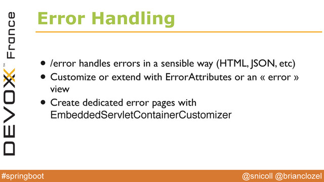@snicoll @brianclozel
#springboot
Error Handling
• /error handles errors in a sensible way (HTML, JSON, etc)
• Customize or extend with ErrorAttributes or an « error »
view
• Create dedicated error pages with 
EmbeddedServletContainerCustomizer

